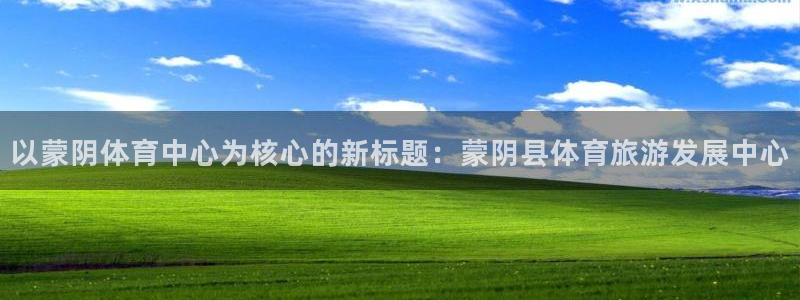 以蒙阴体育中心为核心的新标题：蒙阴县体育旅游发展中心