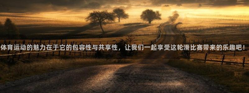 体育运动的魅力在于它的包容性与共享性，让我们一起享受这轮滑比赛带来的乐趣吧！